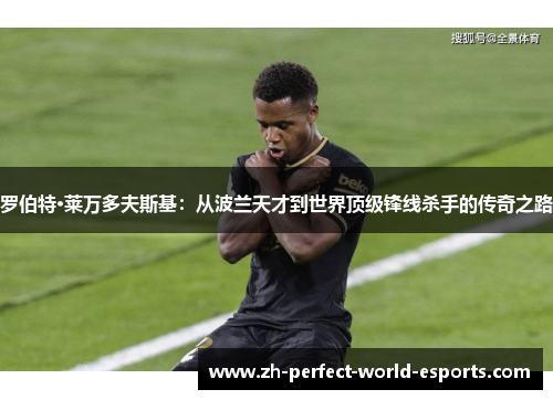 罗伯特·莱万多夫斯基：从波兰天才到世界顶级锋线杀手的传奇之路