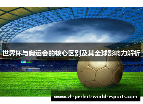 世界杯与奥运会的核心区别及其全球影响力解析