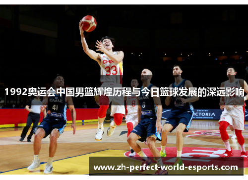 1992奥运会中国男篮辉煌历程与今日篮球发展的深远影响
