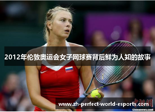 2012年伦敦奥运会女子网球赛背后鲜为人知的故事