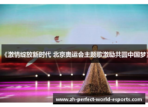 《激情绽放新时代 北京奥运会主题歌激励共圆中国梦》